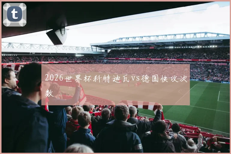 2026世界杯科特迪瓦vs德国快攻次数