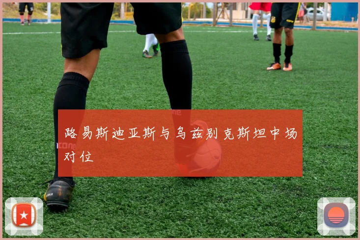 路易斯迪亚斯与乌兹别克斯坦中场对位