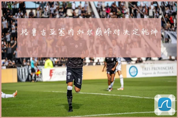 格鲁吉亚塞内加尔巅峰对决定乾坤