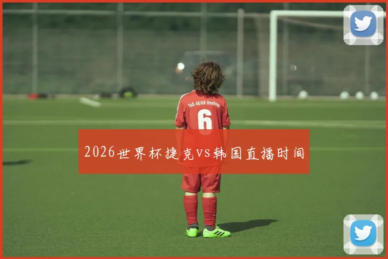 2026世界杯捷克vs韩国直播时间