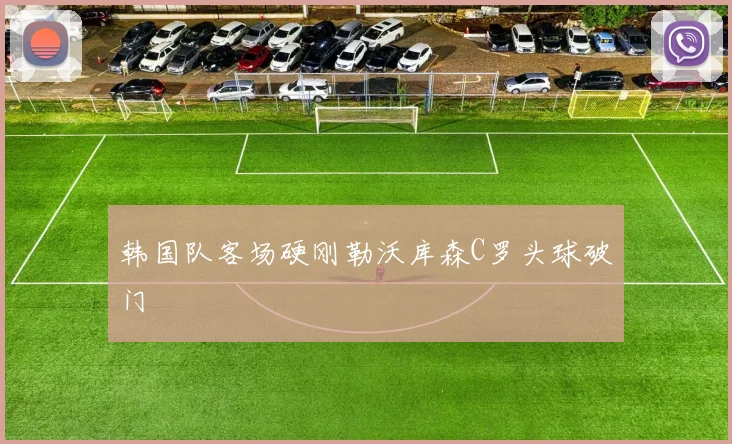 韩国队客场硬刚勒沃库森C罗头球破门