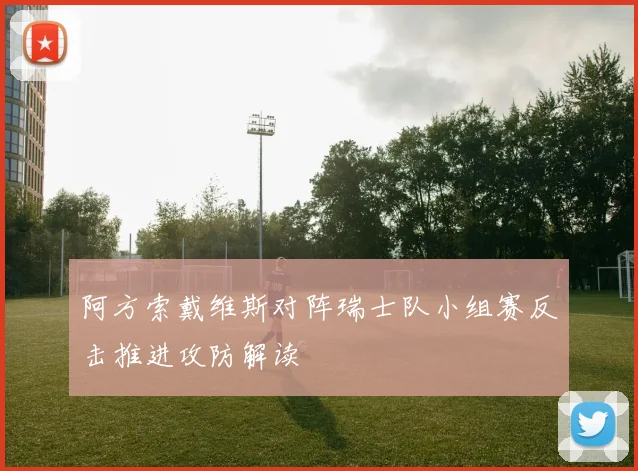 阿方索戴维斯对阵瑞士队小组赛反击推进攻防解读