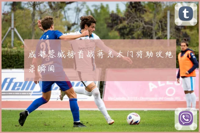 成都蓉城榜首战蒋光太门将助攻绝杀瞬间