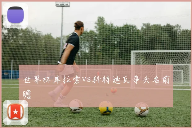 世界杯库拉索vs科特迪瓦争头名前瞻