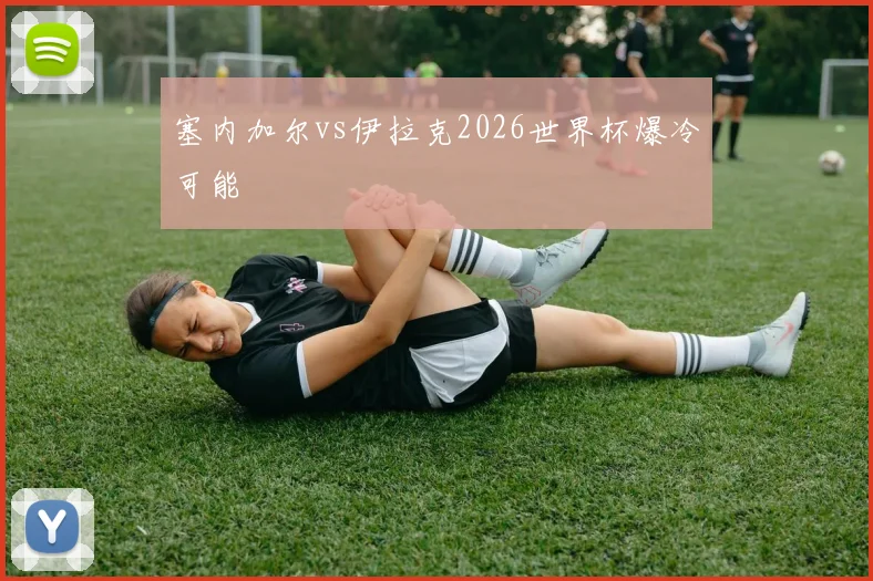 塞内加尔vs伊拉克2026世界杯爆冷可能