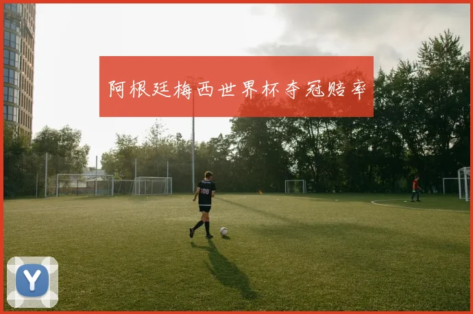 阿根廷梅西世界杯夺冠赔率
