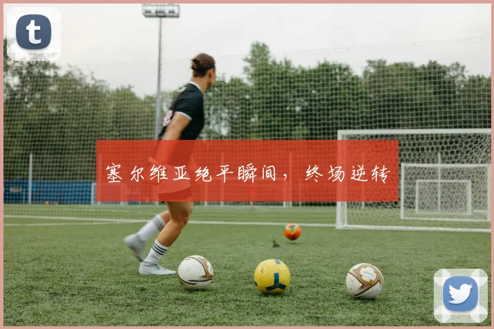塞尔维亚绝平瞬间，终场逆转