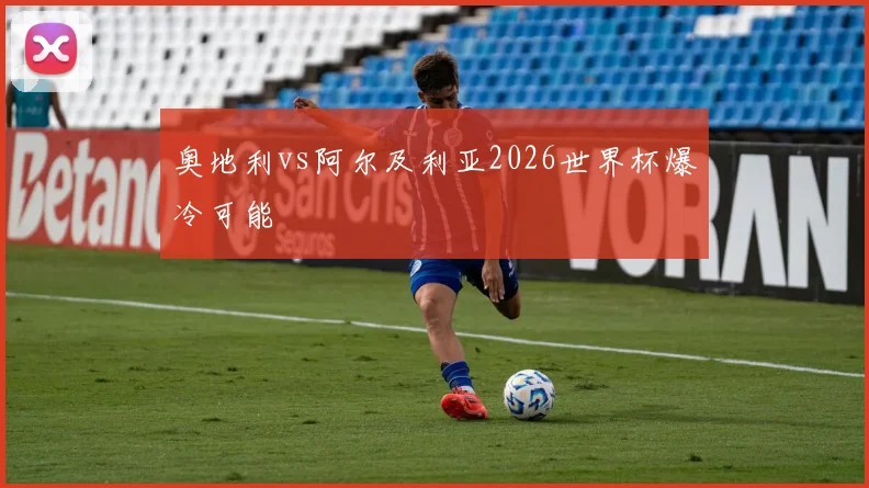 奥地利vs阿尔及利亚2026世界杯爆冷可能