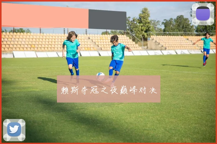 赖斯夺冠之夜巅峰对决