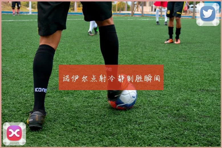 诺伊尔点射冷静制胜瞬间