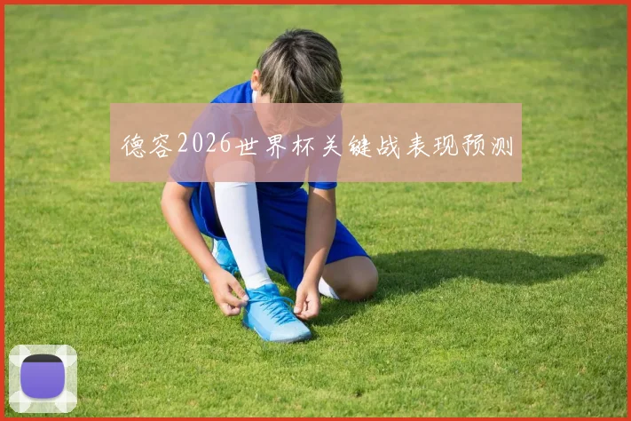 德容2026世界杯关键战表现预测