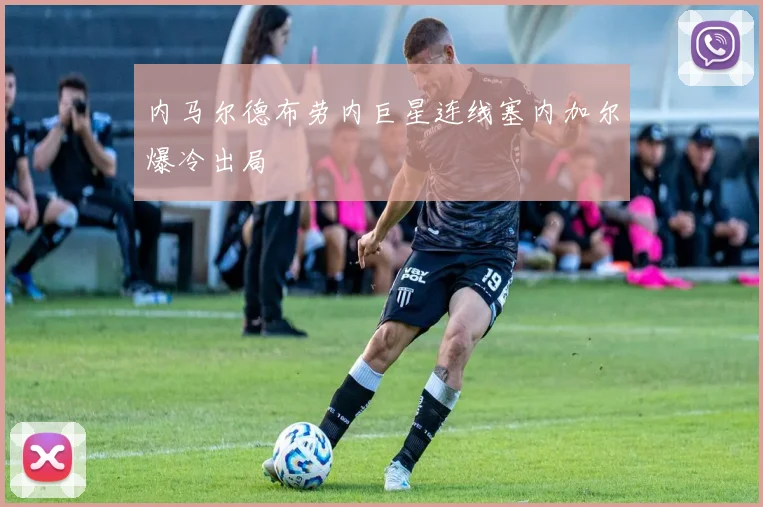 内马尔德布劳内巨星连线塞内加尔爆冷出局
