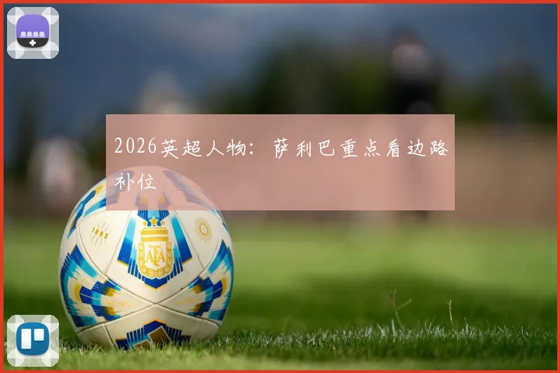 2026英超人物：萨利巴重点看边路补位