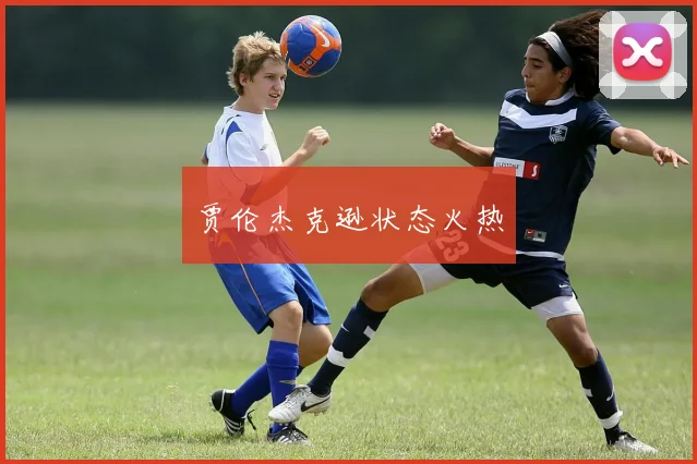 贾伦杰克逊状态火热