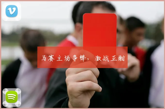 马赛主场争锋，激战正酣