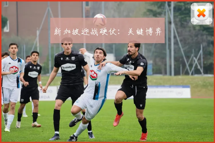 新加坡迎战硬仗：关键博弈