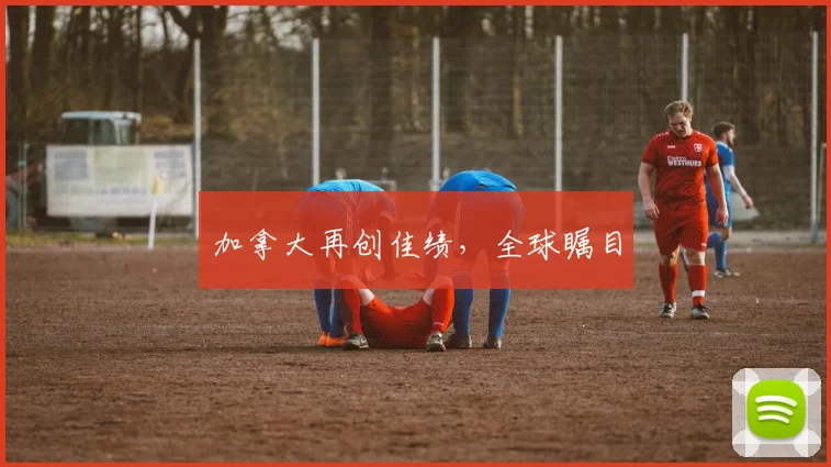 加拿大再创佳绩，全球瞩目