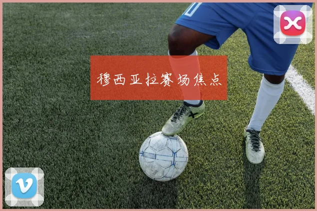 穆西亚拉赛场焦点