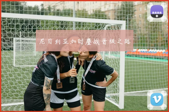 尼日利亚加时鏖战晋级之路