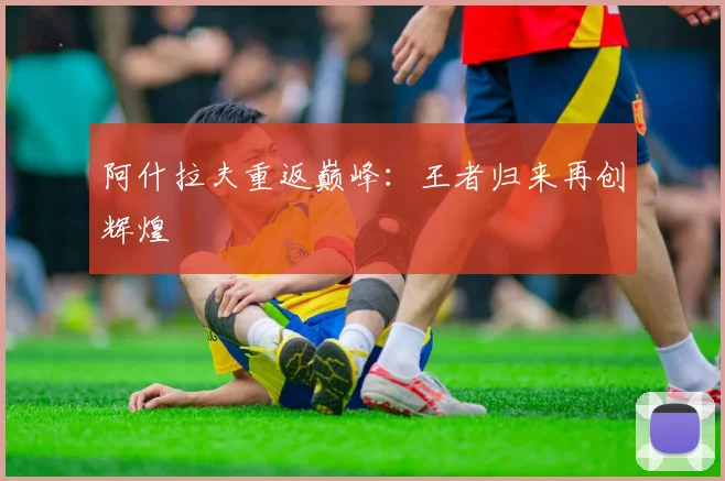 阿什拉夫重返巅峰：王者归来再创辉煌