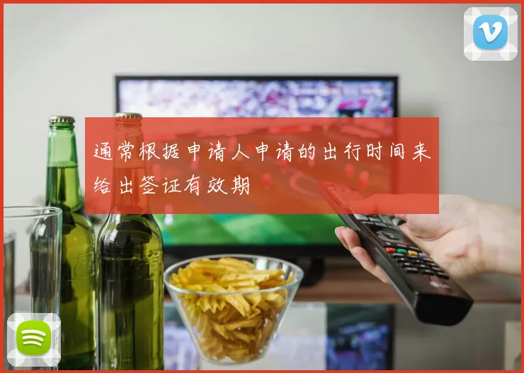 通常根据申请人申请的出行时间来给出签证有效期