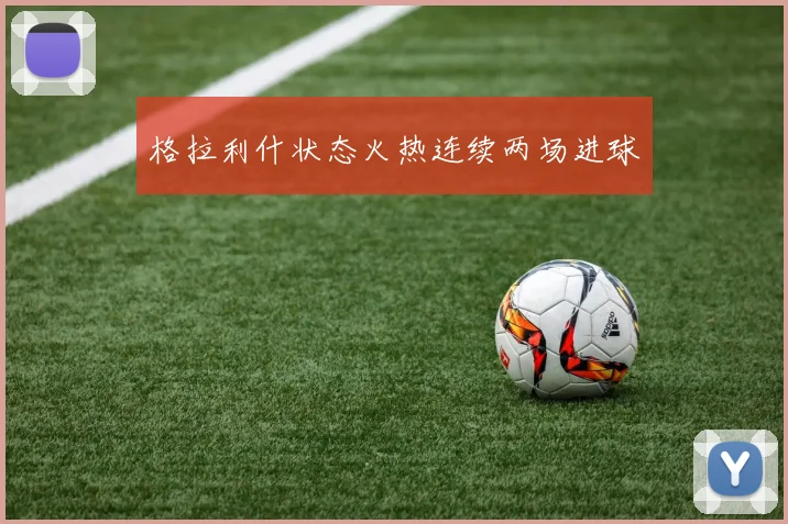 格拉利什状态火热连续两场进球