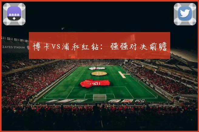 博卡vs浦和红钻：强强对决前瞻