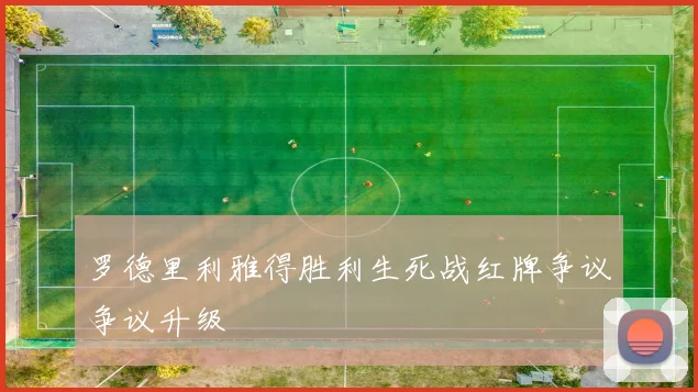 罗德里利雅得胜利生死战红牌争议争议升级