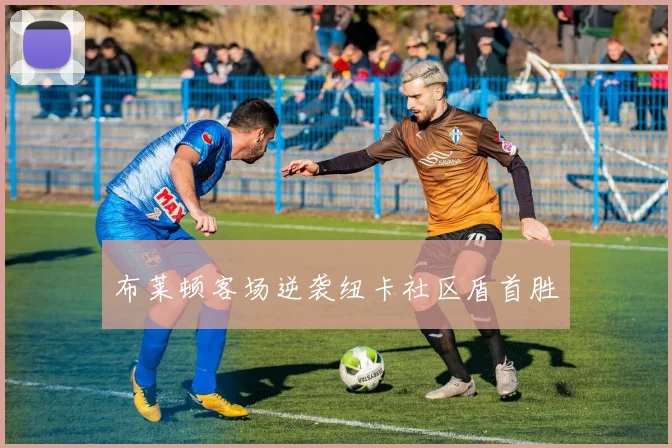 布莱顿客场逆袭纽卡社区盾首胜