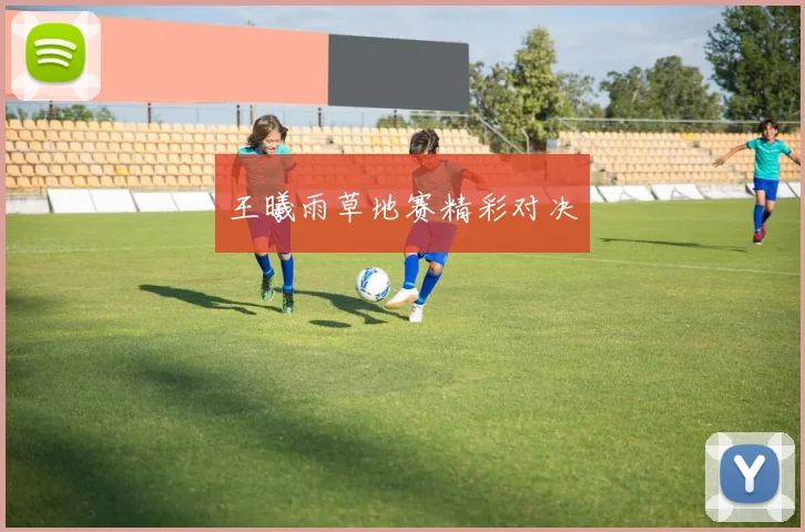 王曦雨草地赛精彩对决