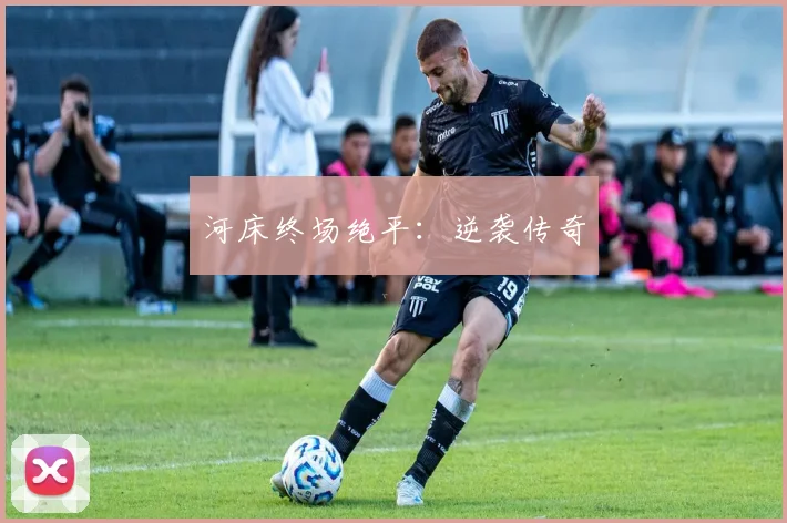 河床终场绝平：逆袭传奇