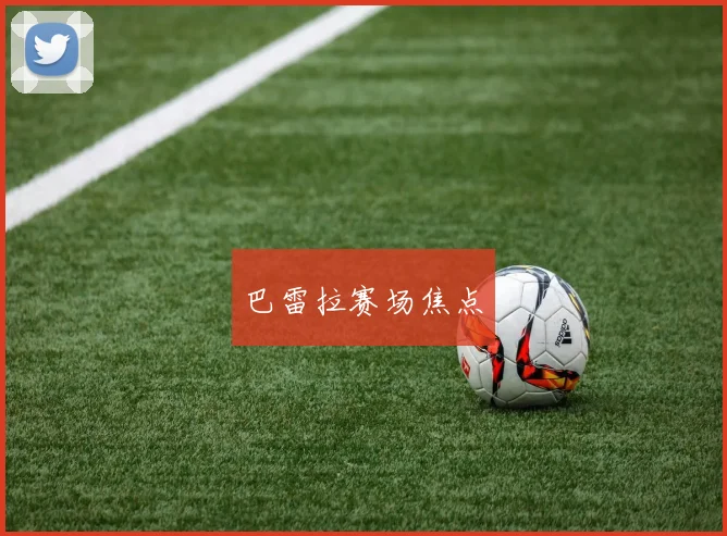 巴雷拉赛场焦点