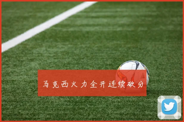 马克西火力全开连续砍分