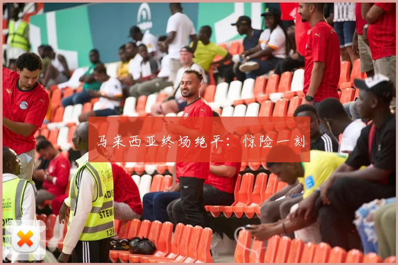 马来西亚终场绝平：惊险一刻