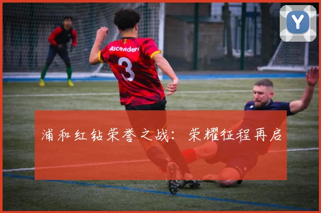 浦和红钻荣誉之战：荣耀征程再启