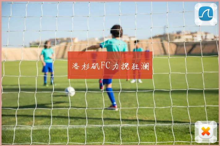 洛杉矶FC力挽狂澜