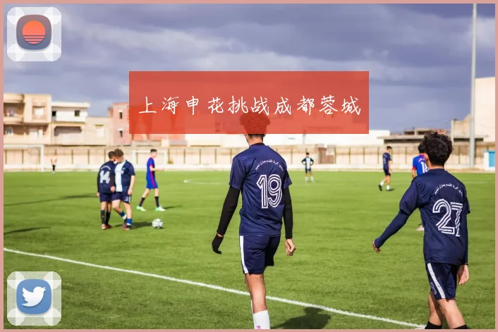 上海申花挑战成都蓉城