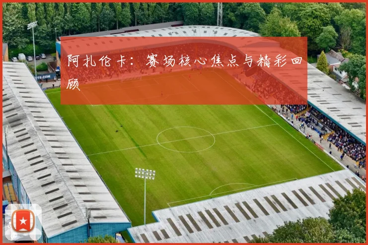 阿扎伦卡：赛场核心焦点与精彩回顾