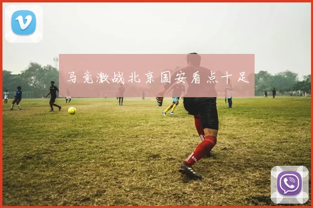 马竞激战北京国安看点十足