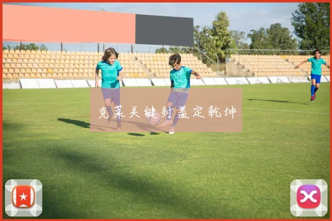 克莱关键封盖定乾坤
