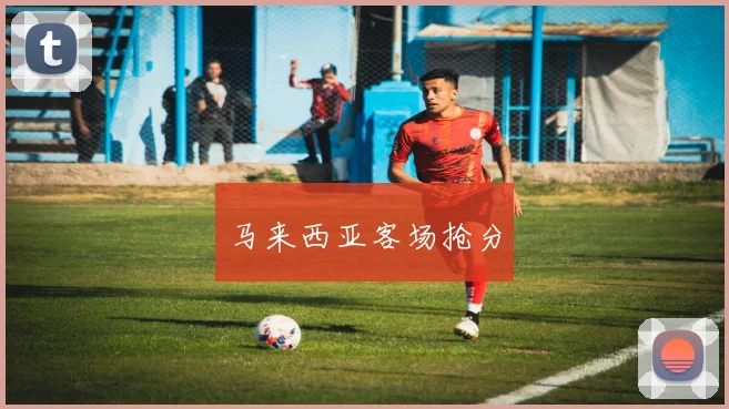 马来西亚客场抢分