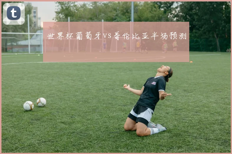 世界杯葡萄牙vs哥伦比亚半场预测