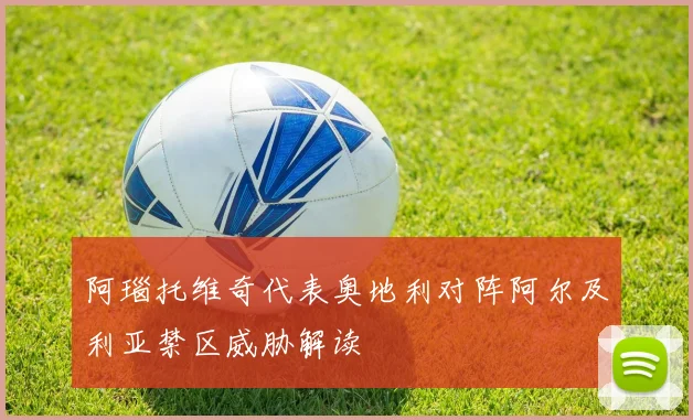 阿瑙托维奇代表奥地利对阵阿尔及利亚禁区威胁解读