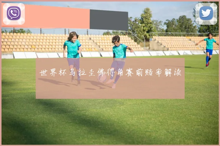 世界杯乌拉圭佛得角赛前赔率解读