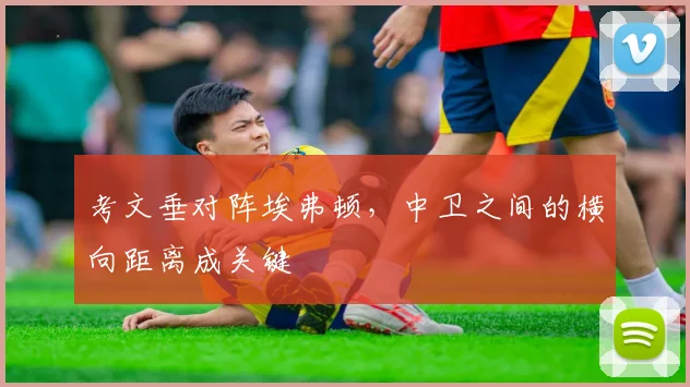 考文垂对阵埃弗顿,中卫之间的横向距离成关键