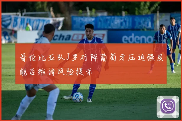 哥伦比亚队J罗对阵葡萄牙压迫强度能否维持风险提示