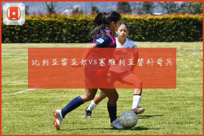 比利亚雷亚尔vs塞维利亚替补奇兵