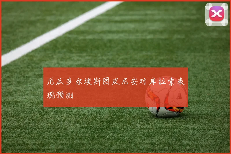 厄瓜多尔埃斯图皮尼安对库拉索表现预测