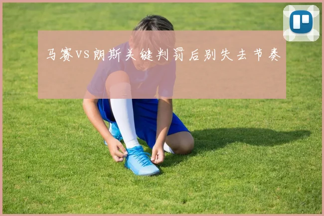 马赛vs朗斯关键判罚后别失去节奏