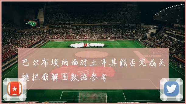 巴尔布埃纳面对土耳其能否完成关键拦截解围数据参考